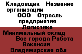 Кладовщик › Название организации ­ Finn Flare, ООО › Отрасль предприятия ­ Логистика › Минимальный оклад ­ 28 000 - Все города Работа » Вакансии   . Владимирская обл.,Муромский р-н